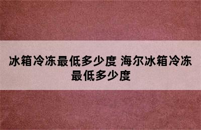 冰箱冷冻最低多少度 海尔冰箱冷冻最低多少度